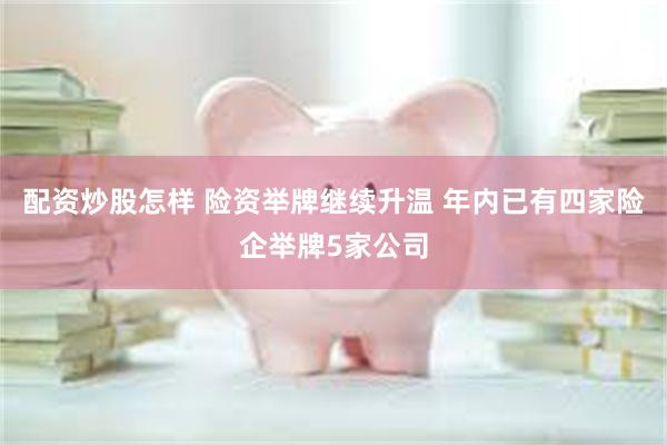配资炒股怎样 险资举牌继续升温 年内已有四家险企举牌5家公司
