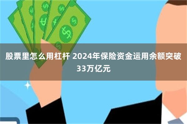 股票里怎么用杠杆 2024年保险资金运用余额突破33万亿元