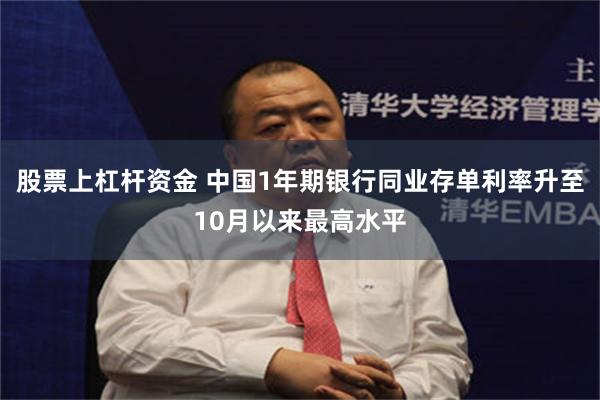 股票上杠杆资金 中国1年期银行同业存单利率升至10月以来最高水平