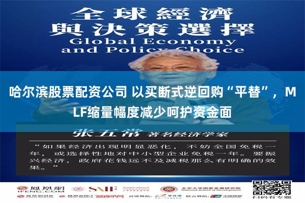 哈尔滨股票配资公司 以买断式逆回购“平替”，MLF缩量幅度减少呵护资金面