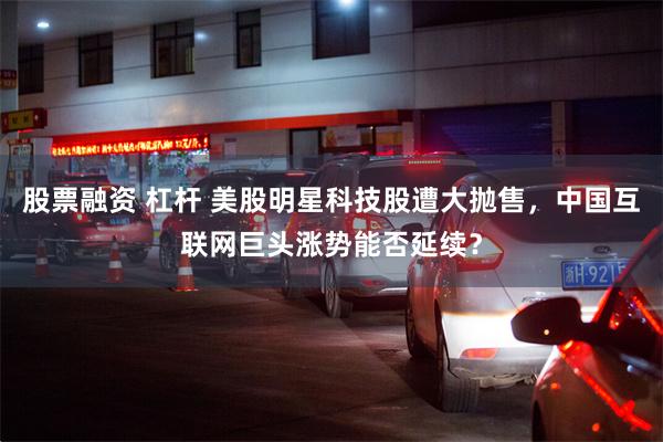股票融资 杠杆 美股明星科技股遭大抛售，中国互联网巨头涨势能否延续？