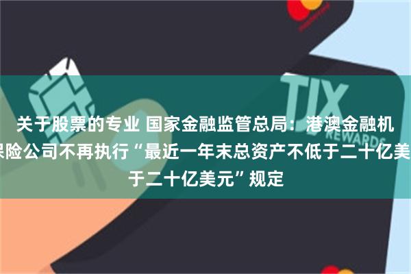 关于股票的专业 国家金融监管总局：港澳金融机构入股保险公司不再执行“最近一年末总资产不低于二十亿美元”规定
