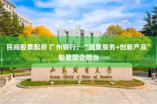 民间股票配资 广州银行：“温度服务+创新产品”彰显国企担当