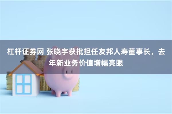 杠杆证券网 张晓宇获批担任友邦人寿董事长，去年新业务价值增幅亮眼