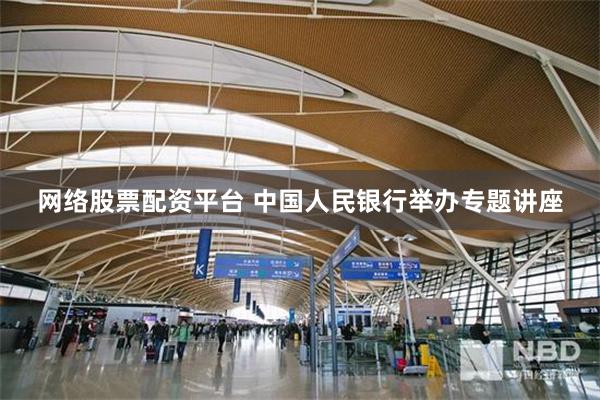 网络股票配资平台 中国人民银行举办专题讲座