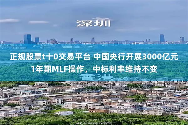 正规股票t十0交易平台 中国央行开展3000亿元1年期MLF操作，中标利率维持不变