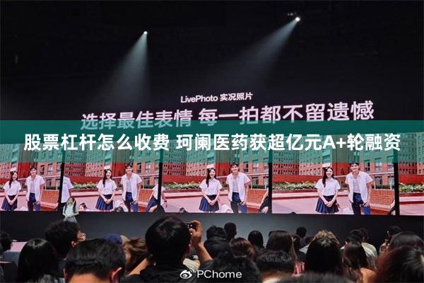 股票杠杆怎么收费 珂阑医药获超亿元A+轮融资