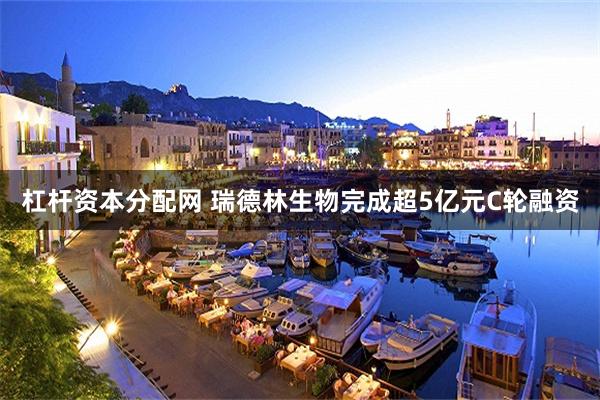 杠杆资本分配网 瑞德林生物完成超5亿元C轮融资