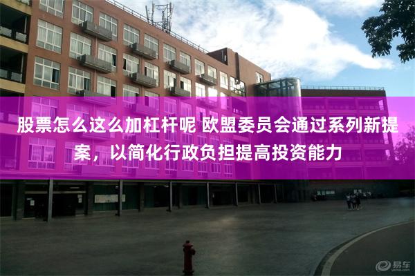 股票怎么这么加杠杆呢 欧盟委员会通过系列新提案，以简化行政负担提高投资能力