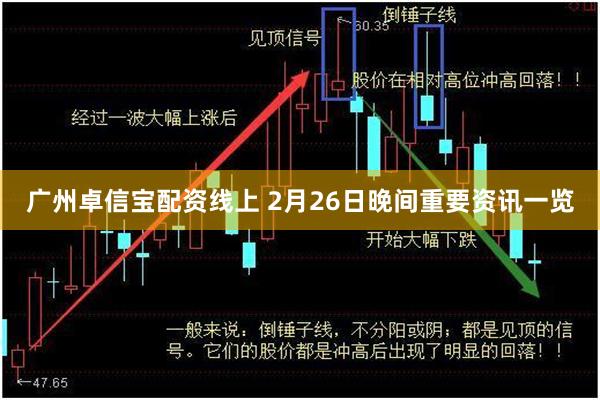 广州卓信宝配资线上 2月26日晚间重要资讯一览
