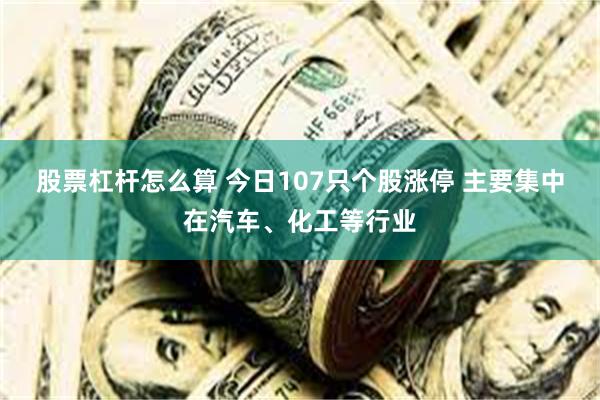 股票杠杆怎么算 今日107只个股涨停 主要集中在汽车、化工等行业