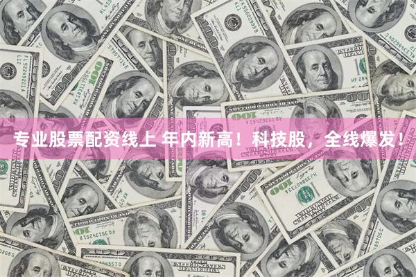 专业股票配资线上 年内新高！科技股，全线爆发！