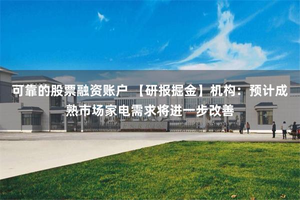 可靠的股票融资账户 【研报掘金】机构：预计成熟市场家电需求将进一步改善