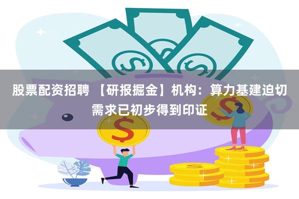 股票配资招聘 【研报掘金】机构：算力基建迫切需求已初步得到印证