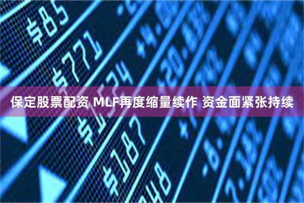 保定股票配资 MLF再度缩量续作 资金面紧张持续