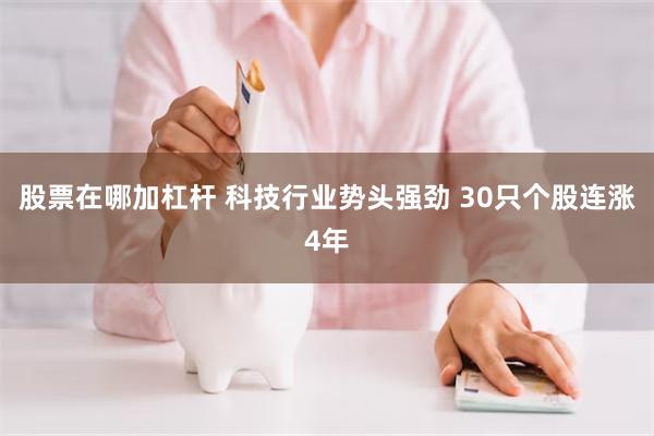 股票在哪加杠杆 科技行业势头强劲 30只个股连涨4年