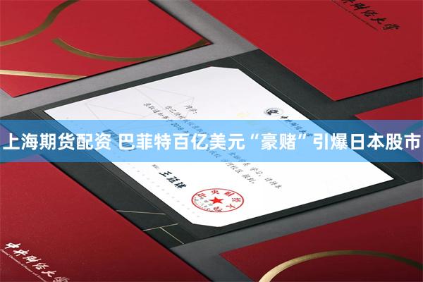 上海期货配资 巴菲特百亿美元“豪赌”引爆日本股市