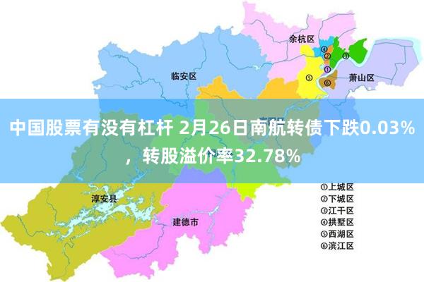 中国股票有没有杠杆 2月26日南航转债下跌0.03%，转股溢价率32.78%