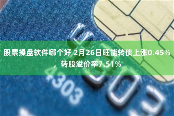 股票操盘软件哪个好 2月26日旺能转债上涨0.45%，转股溢价率7.51%