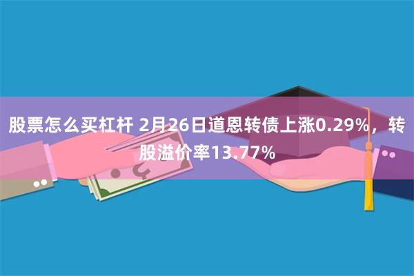 股票怎么买杠杆 2月26日道恩转债上涨0.29%，转股溢价率13.77%