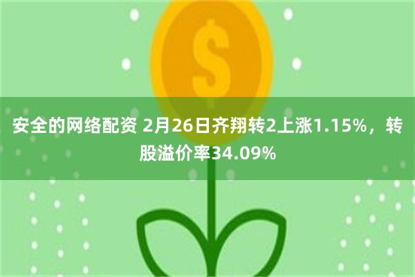安全的网络配资 2月26日齐翔转2上涨1.15%，转股溢价率34.09%