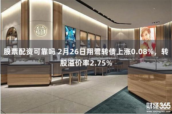 股票配资可靠吗 2月26日翔鹭转债上涨0.08%，转股溢价率2.75%
