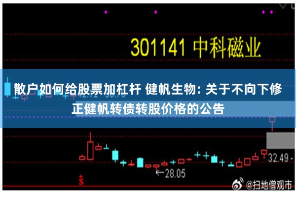 散户如何给股票加杠杆 健帆生物: 关于不向下修正健帆转债转股价格的公告