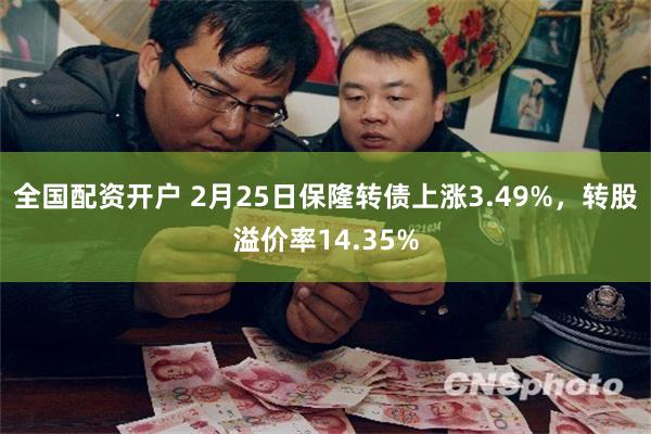 全国配资开户 2月25日保隆转债上涨3.49%，转股溢价率14.35%