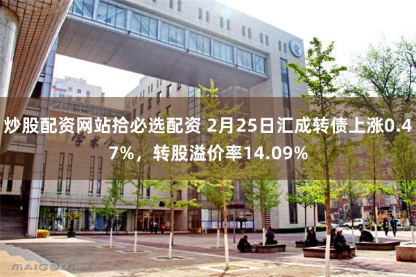 炒股配资网站拾必选配资 2月25日汇成转债上涨0.47%，转股溢价率14.09%