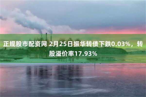 正规股市配资网 2月25日振华转债下跌0.03%，转股溢价率17.93%