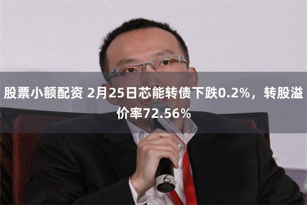 股票小额配资 2月25日芯能转债下跌0.2%，转股溢价率72.56%