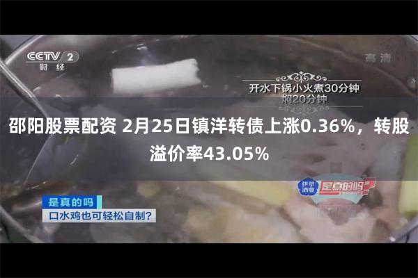 邵阳股票配资 2月25日镇洋转债上涨0.36%，转股溢价率43.05%