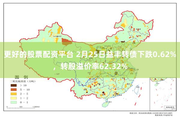 更好的股票配资平台 2月25日益丰转债下跌0.62%，转股溢价率62.32%
