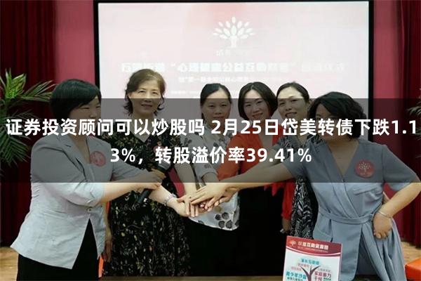 证券投资顾问可以炒股吗 2月25日岱美转债下跌1.13%，转股溢价率39.41%