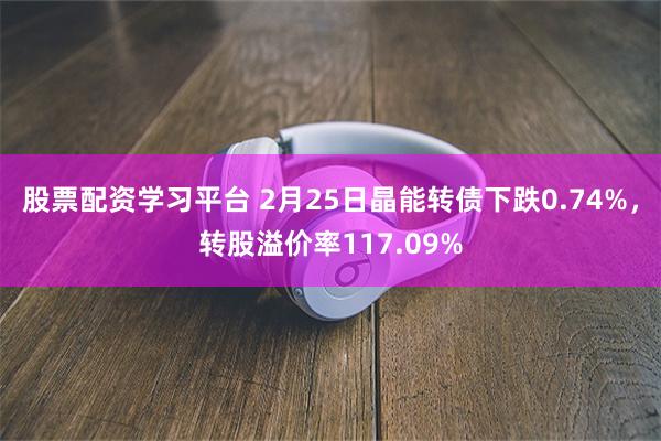 股票配资学习平台 2月25日晶能转债下跌0.74%，转股溢价率117.09%