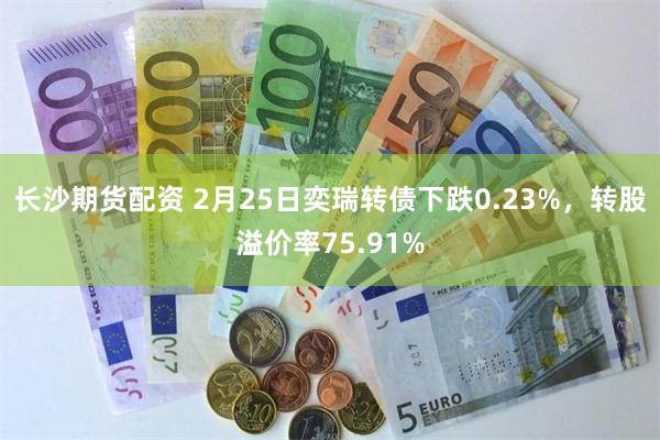 长沙期货配资 2月25日奕瑞转债下跌0.23%，转股溢价率75.91%