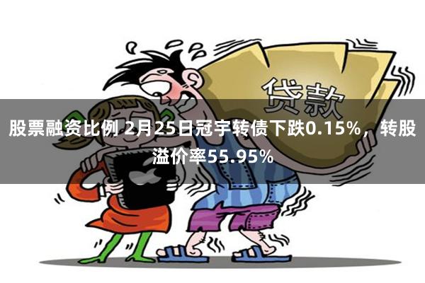 股票融资比例 2月25日冠宇转债下跌0.15%，转股溢价率55.95%
