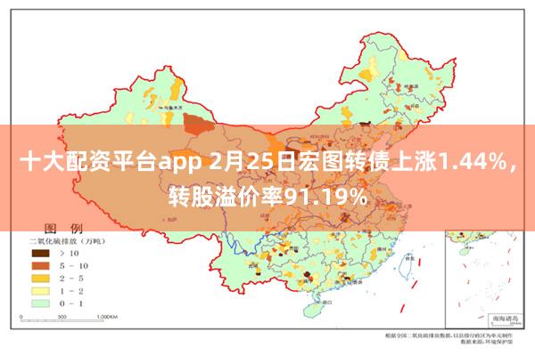 十大配资平台app 2月25日宏图转债上涨1.44%，转股溢价率91.19%