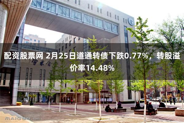 配资股票网 2月25日道通转债下跌0.77%，转股溢价率14.48%