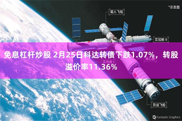 免息杠杆炒股 2月25日科达转债下跌1.07%，转股溢价率11.36%