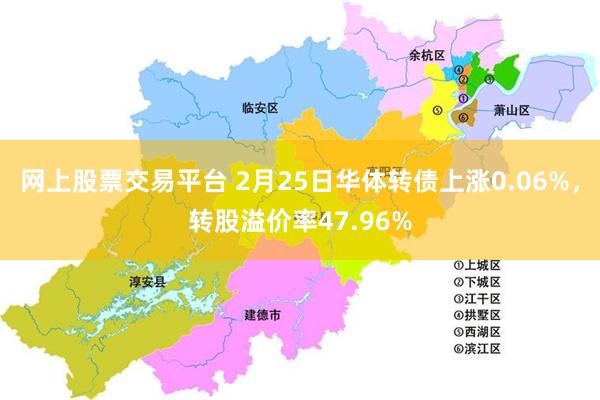 网上股票交易平台 2月25日华体转债上涨0.06%，转股溢价率47.96%