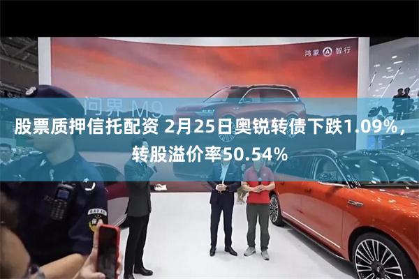 股票质押信托配资 2月25日奥锐转债下跌1.09%，转股溢价率50.54%