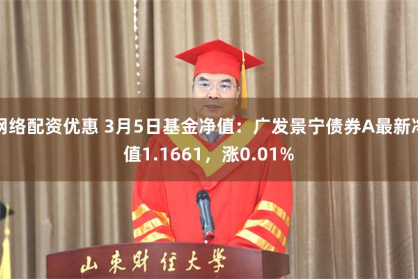 网络配资优惠 3月5日基金净值:广发景宁债券A最新净值1.1661,涨0.01%