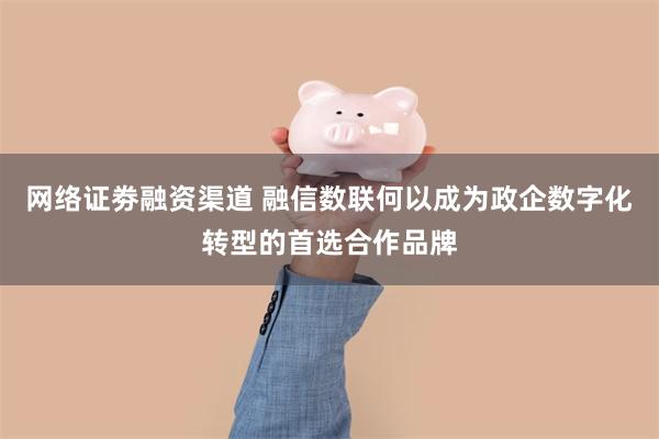 网络证劵融资渠道 融信数联何以成为政企数字化转型的首选合作品牌