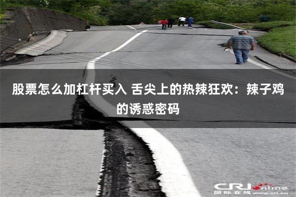 股票怎么加杠杆买入 舌尖上的热辣狂欢：辣子鸡的诱惑密码
