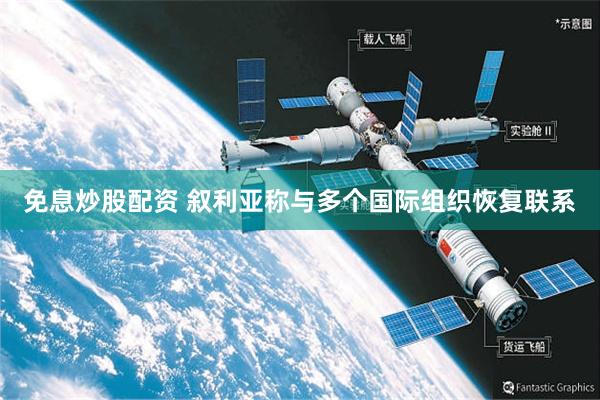 免息炒股配资 叙利亚称与多个国际组织恢复联系