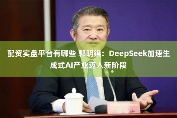 配资实盘平台有哪些 郭明錤：DeepSeek加速生成式AI产业迈入新阶段
