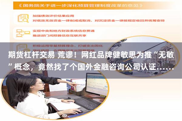 期货杠杆交易 荒谬！网红品牌健敏思为推“无敏”概念，竟然找了个国外金融咨询公司认证……