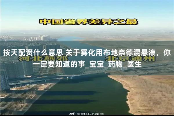 按天配资什么意思 关于雾化用布地奈德混悬液，你一定要知道的事_宝宝_药物_医生