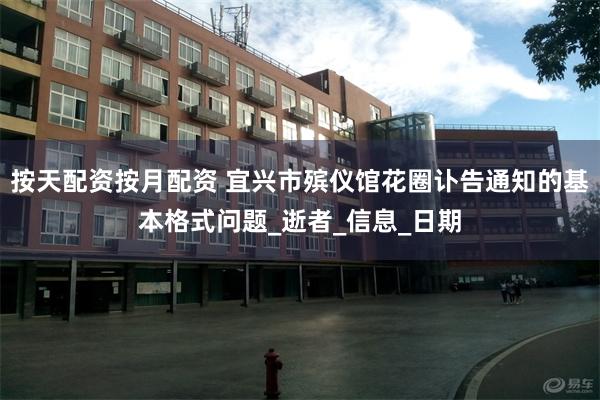 按天配资按月配资 宜兴市殡仪馆花圈讣告通知的基本格式问题_逝者_信息_日期